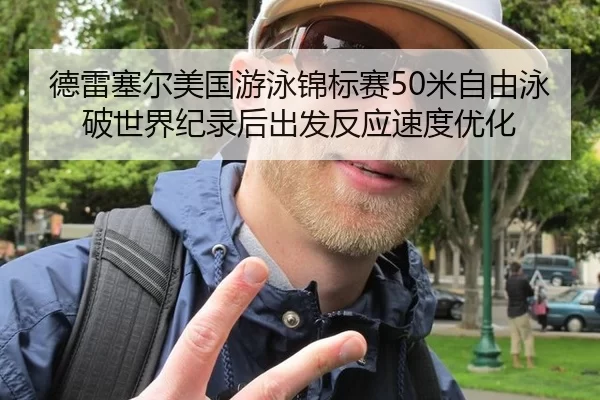 德雷塞尔美国游泳锦标赛50米自由泳破世界纪录后出发反应速度优化
