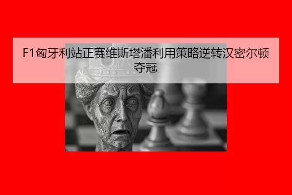 F1匈牙利站正赛维斯塔潘利用策略逆转汉密尔顿夺冠